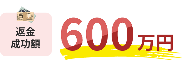 返金成功額 600万円